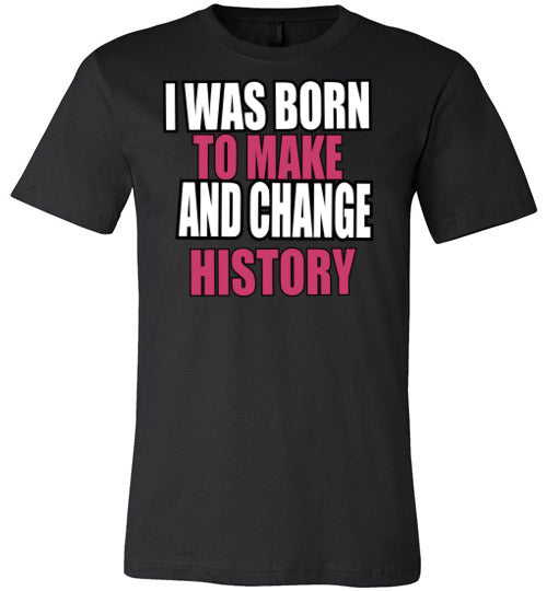 LADIES BORN TO MAKE AND CHANGE HISTORY TEE