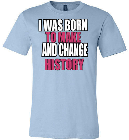 LADIES BORN TO MAKE AND CHANGE HISTORY TEE