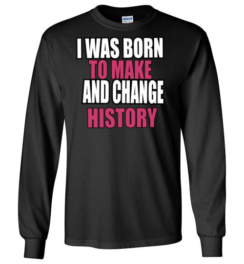 Born to Make and change History Long Sleeve Shirt