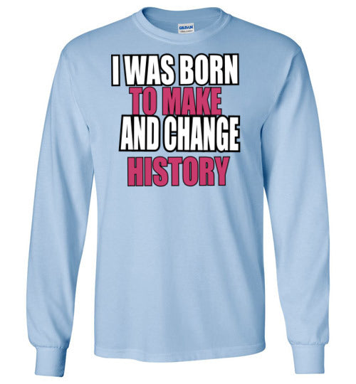 Born to Make and change History Long Sleeve Shirt