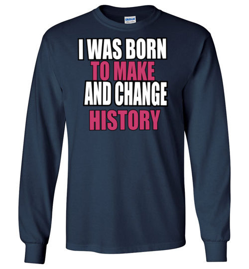 Born to Make and change History Long Sleeve Shirt