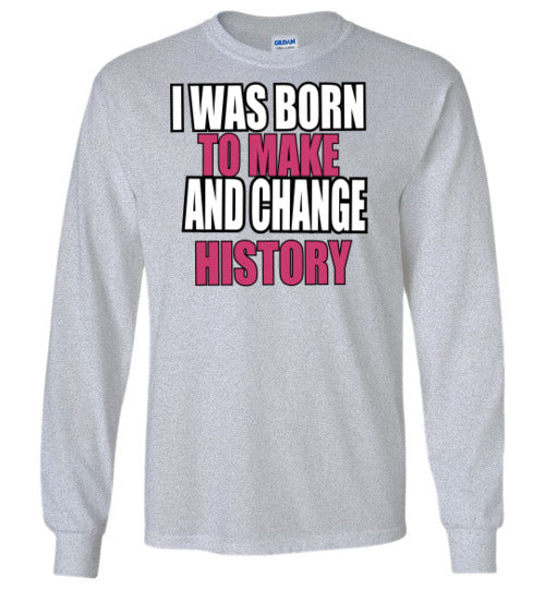 Born to Make and change History Long Sleeve Shirt